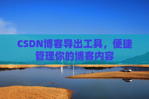 CSDN博客导出工具，便捷管理你的博客内容